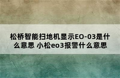 松桥智能扫地机显示EO-03是什么意思 小松eo3报警什么意思